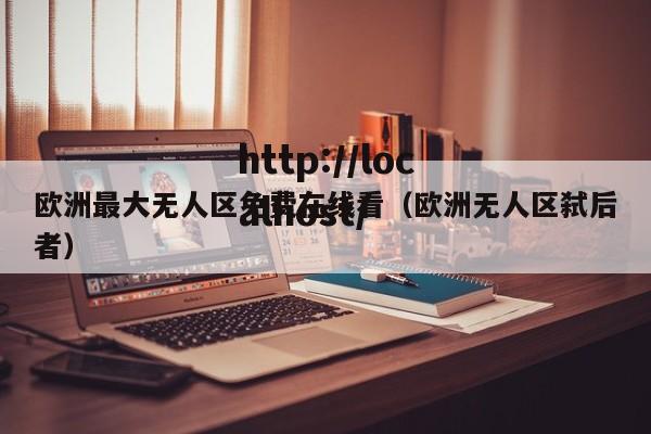 欧洲最大无人区免费在线看(欧洲无人区弑后者)