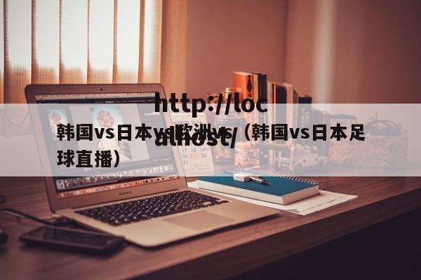 韩国vs日本vs欧洲vs(韩国vs日本足球直播)