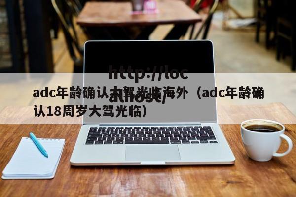 adc年龄确认大驾光临海外(adc年龄确认18周岁大驾光临)