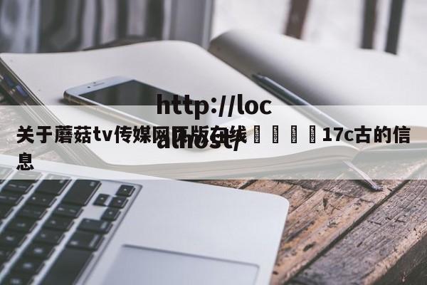 关于蘑菇tv传媒网页版在线🌈17c古的信息
