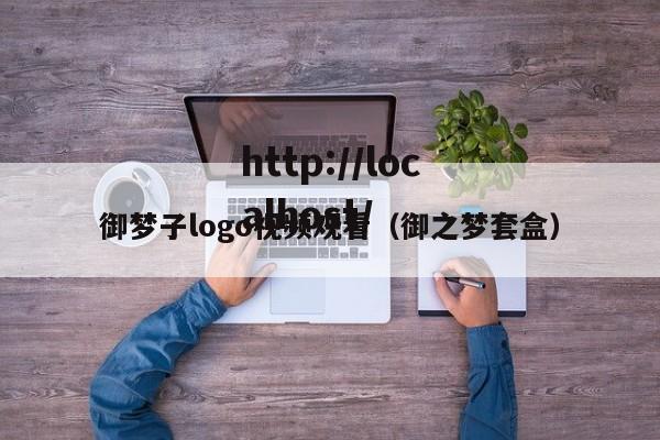 御梦子logo视频观看(御之梦套盒)